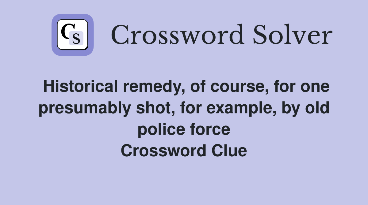 Historical remedy, of course, for one presumably shot, for example, by old police force Crossword Clue