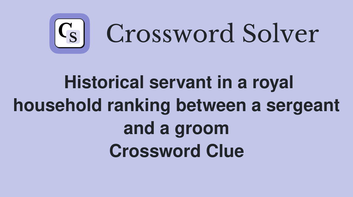 Historical servant in a royal household ranking between a sergeant and a groom Crossword Clue