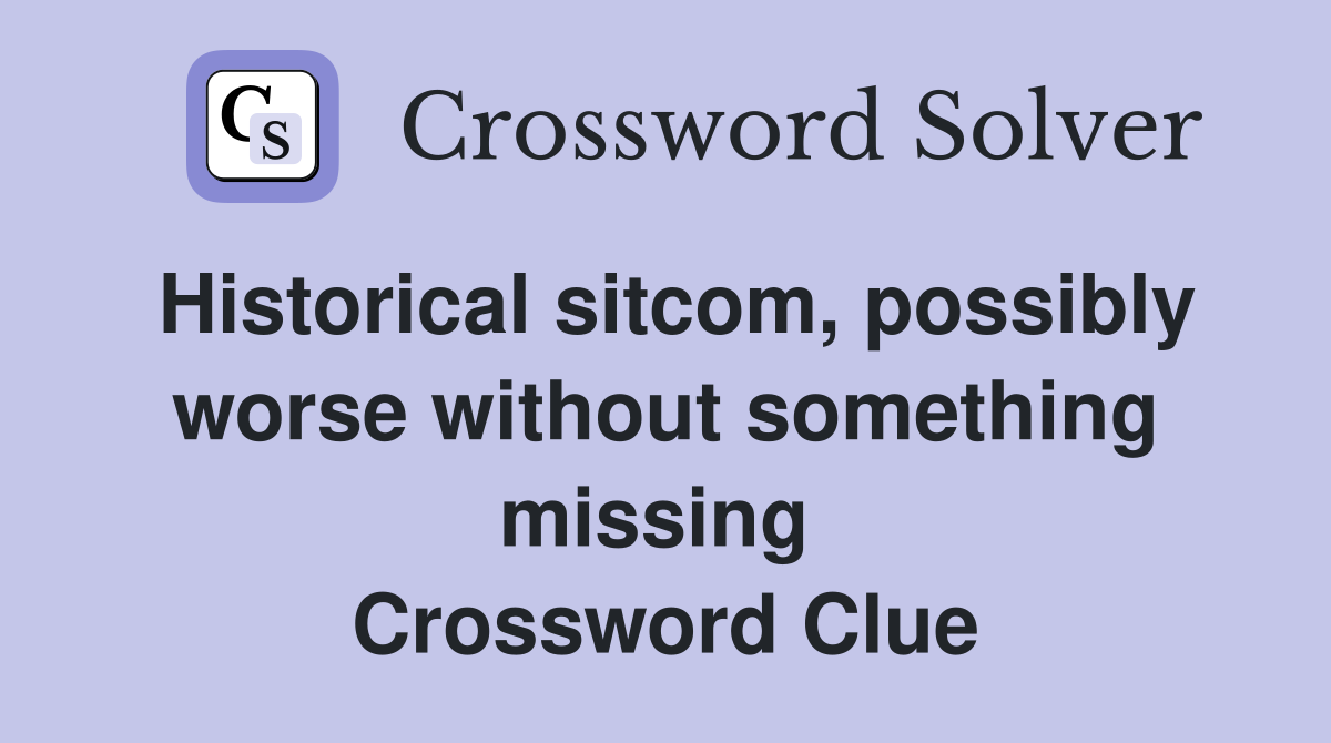 Historical sitcom, possibly worse without something missing  Crossword Clue