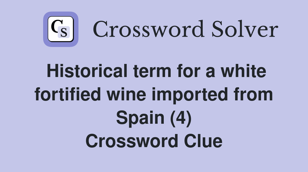 Historical term for a white fortified wine imported from Spain (4) Crossword Clue