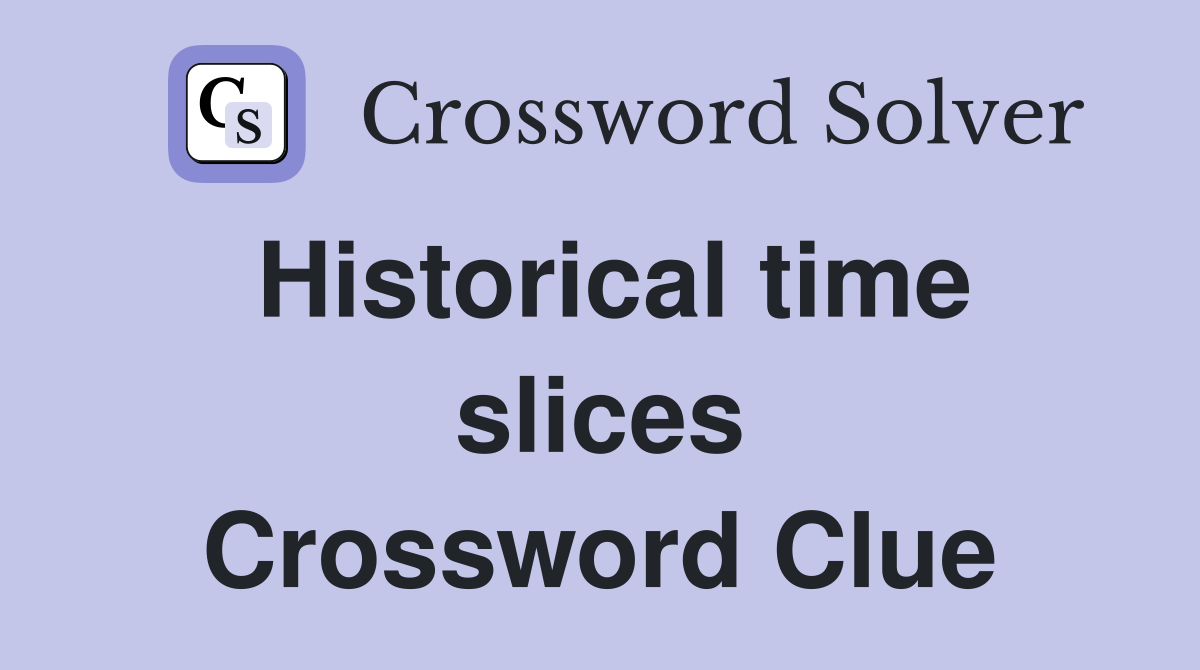 Historical time slices Crossword Clue