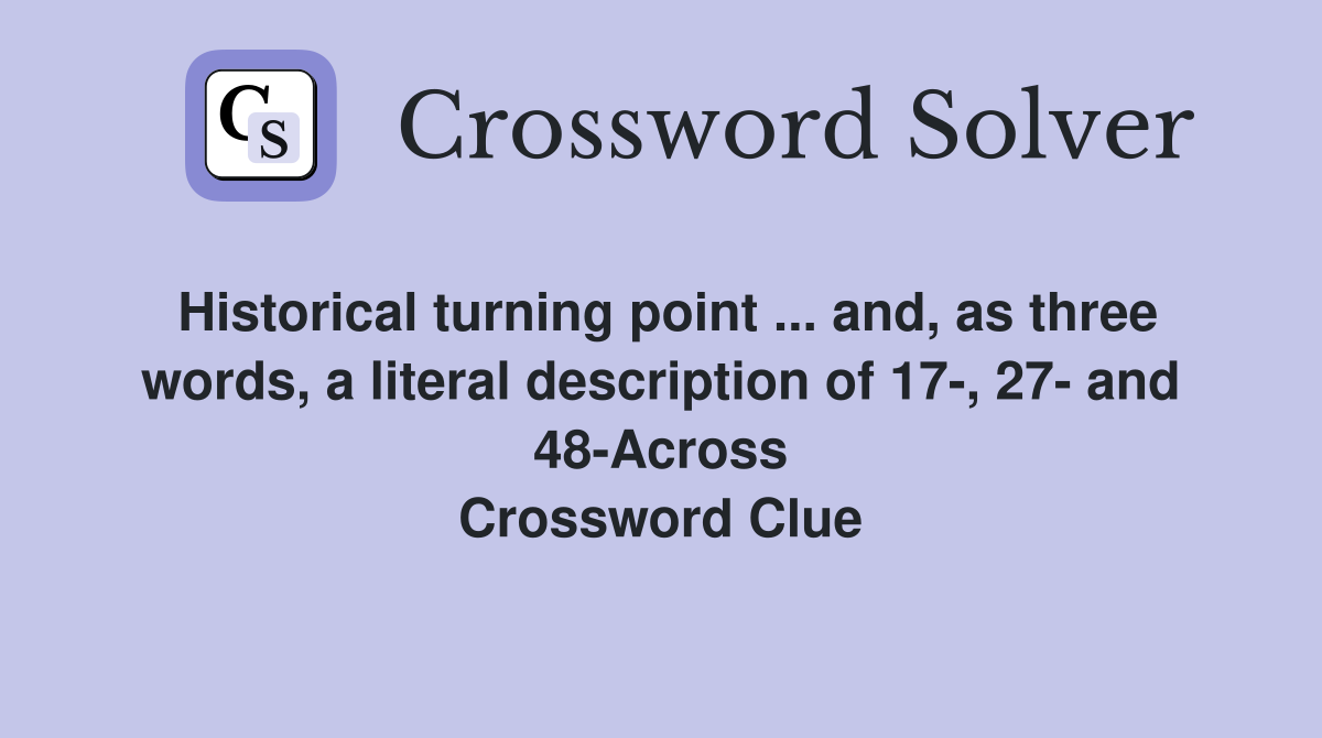 Historical turning point ... and, as three words, a literal description of 17-, 27- and 48-Across Crossword Clue
