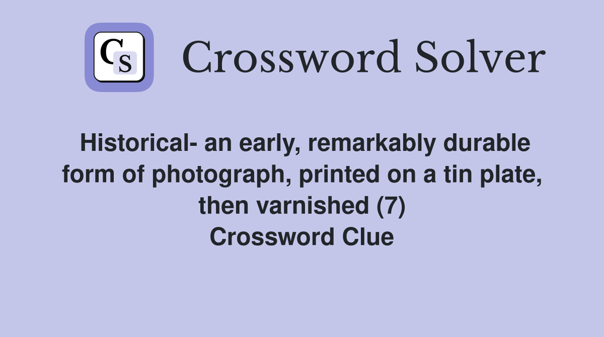 Historical- an early, remarkably durable form of photograph, printed on a tin plate, then varnished (7) Crossword Clue