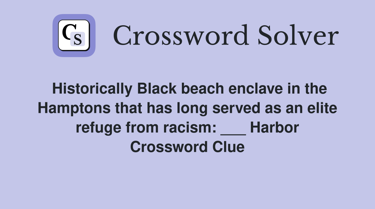 Historically Black beach enclave in the Hamptons that has long served as an elite refuge from racism: ___ Harbor Crossword Clue