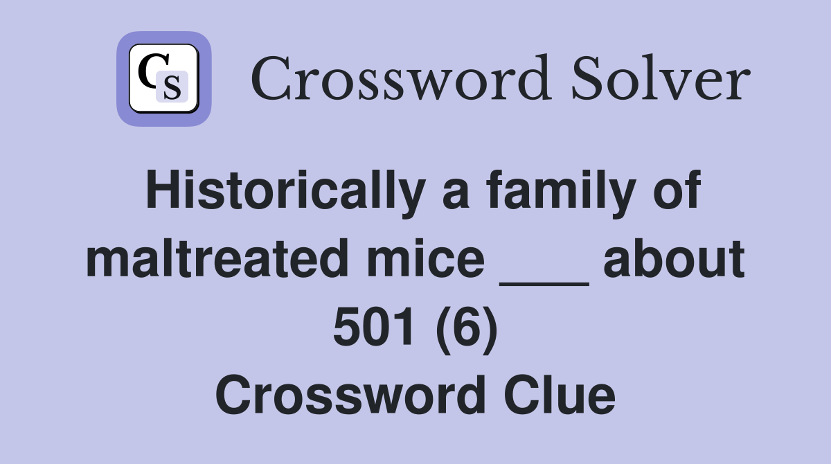 Historically a family of maltreated mice ___ about 501 (6) Crossword Clue