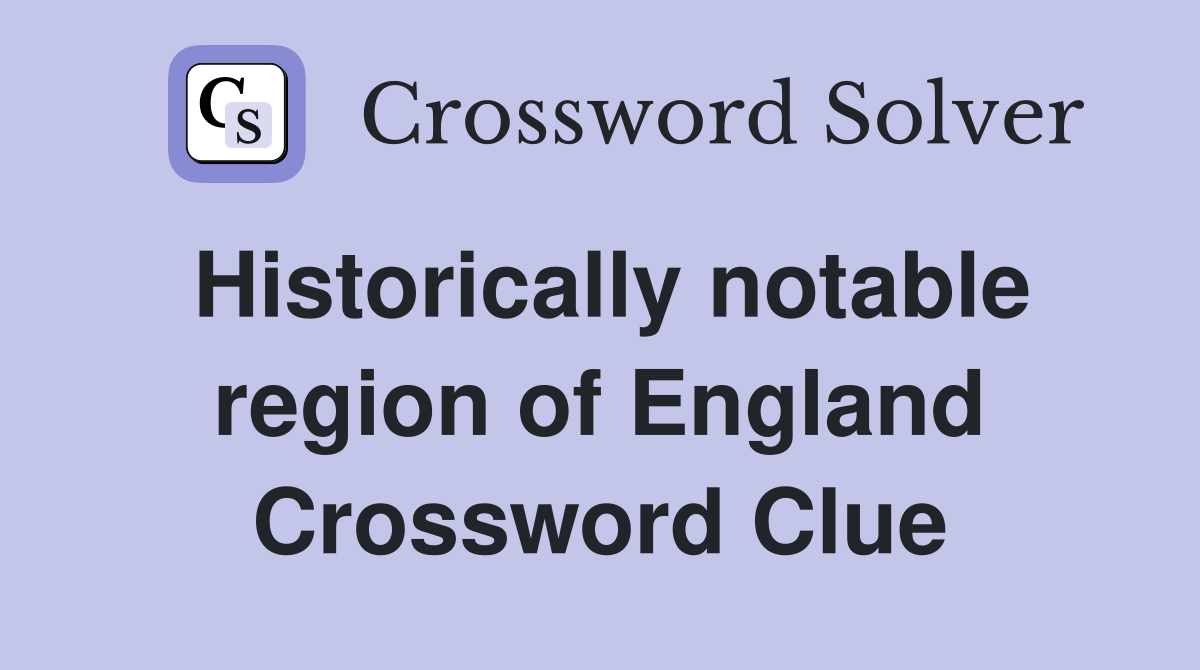 Historically notable region of England Crossword Clue