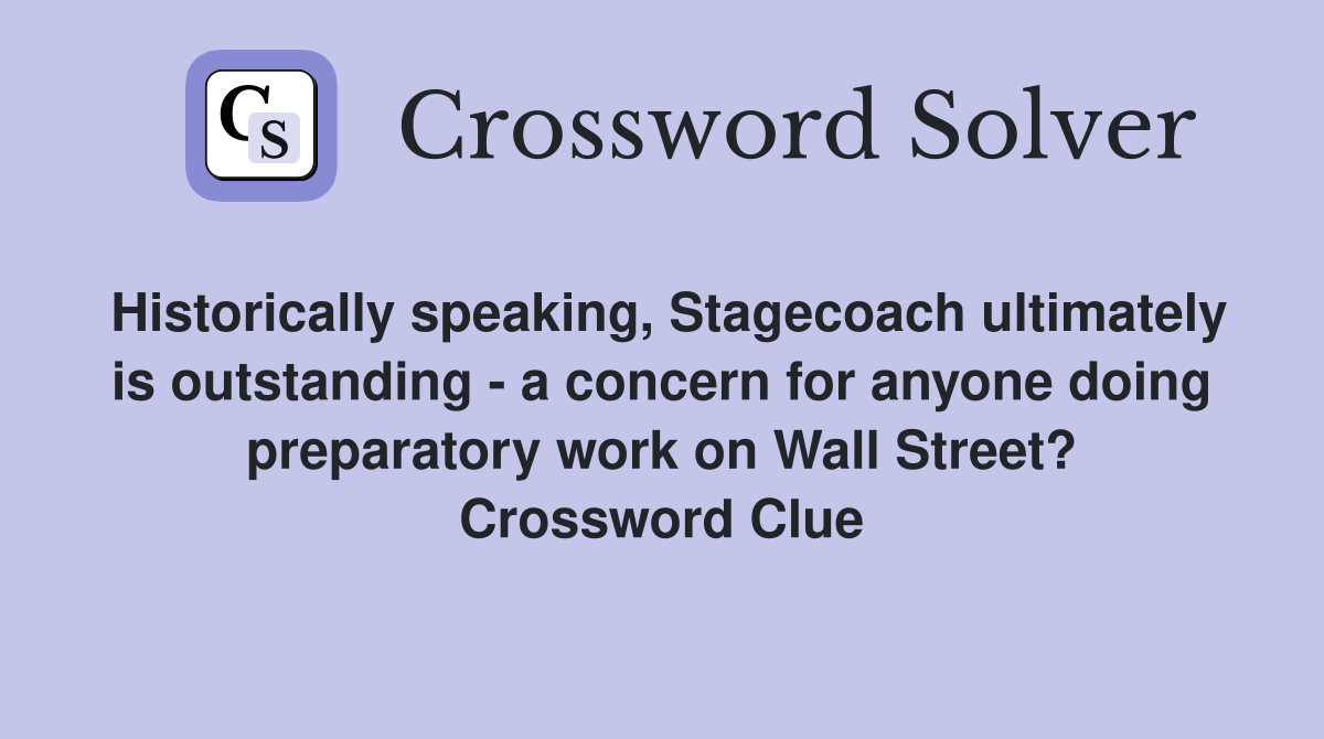 Historically speaking, Stagecoach ultimately is outstanding - a concern for anyone doing preparatory work on Wall Street? Crossword Clue