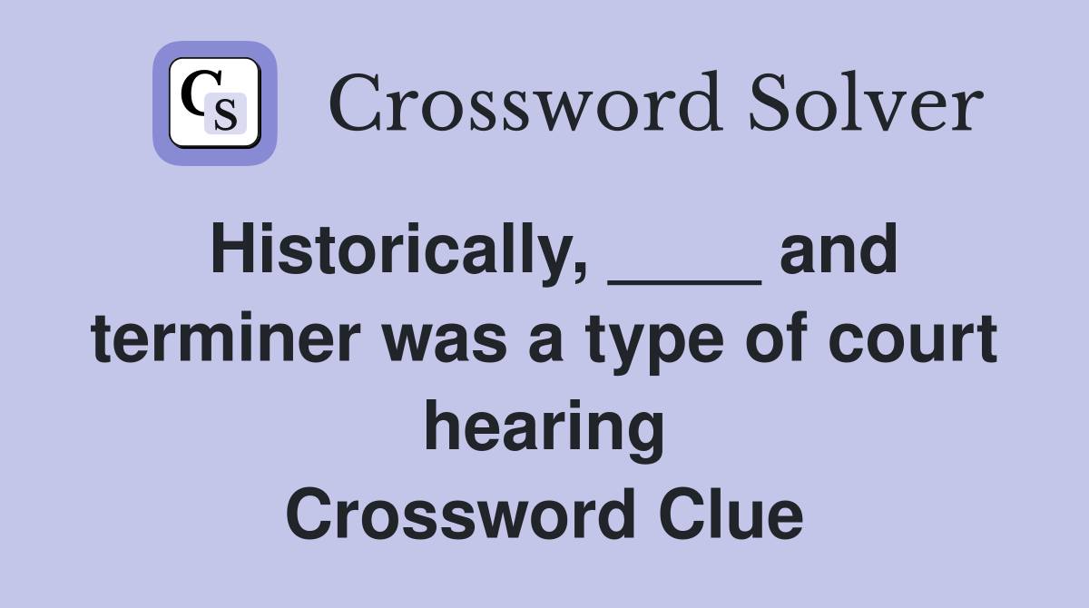 Historically, ____ and terminer was a type of court hearing Crossword Clue