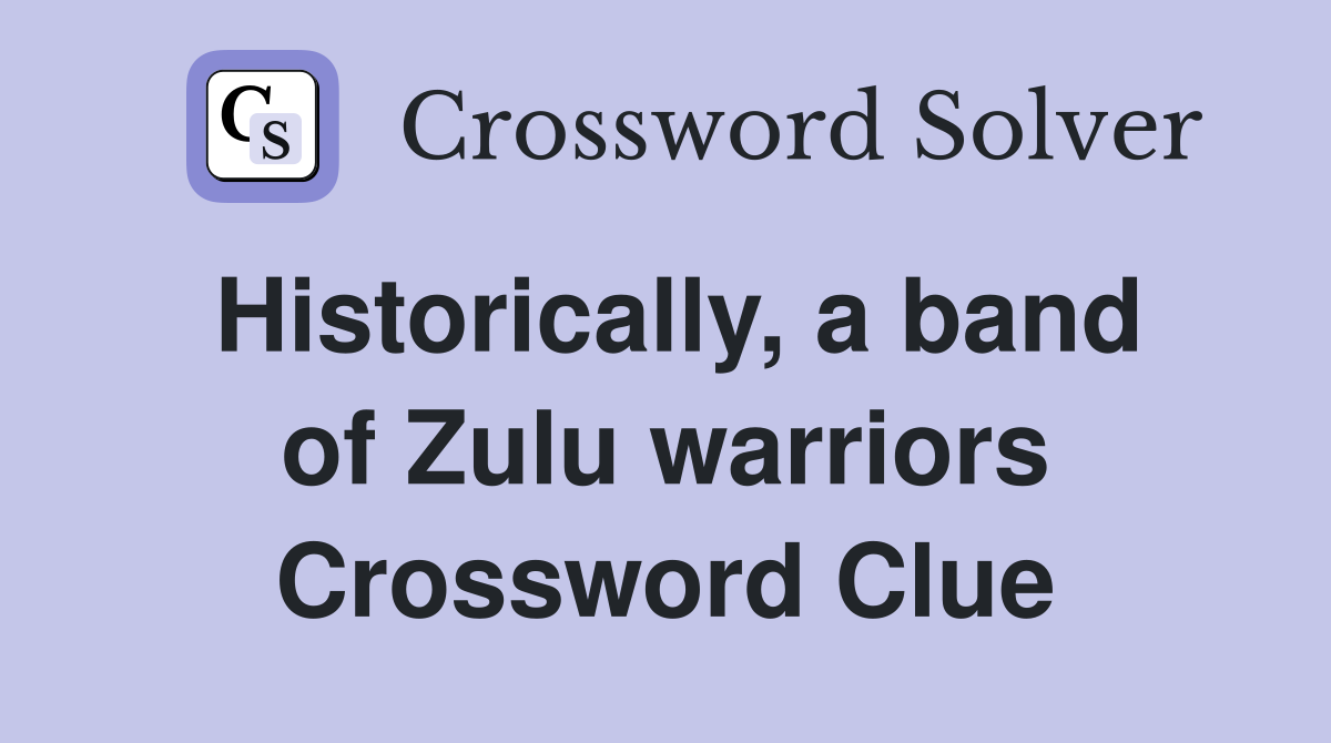Historically, a band of Zulu warriors Crossword Clue