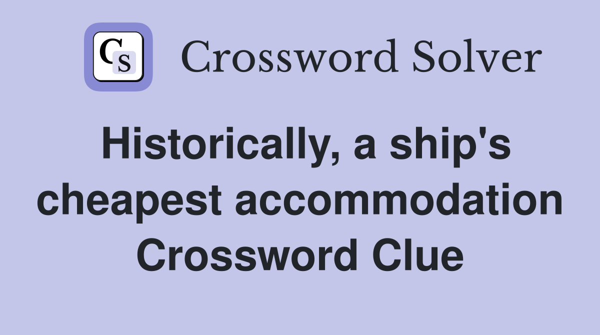 Historically, a ship's cheapest accommodation Crossword Clue