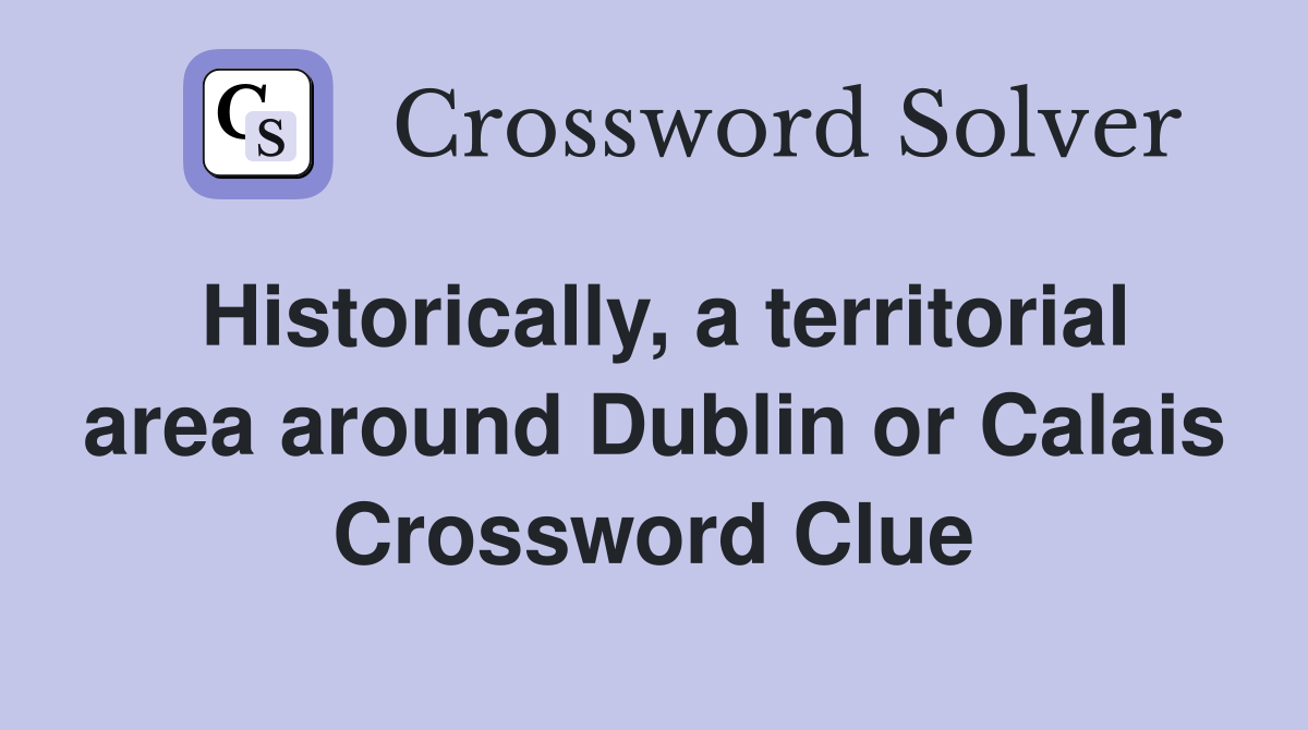 Historically, a territorial area around Dublin or Calais Crossword Clue