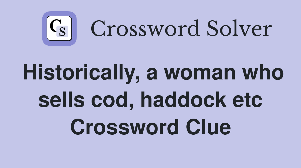 Historically, a woman who sells cod, haddock etc Crossword Clue