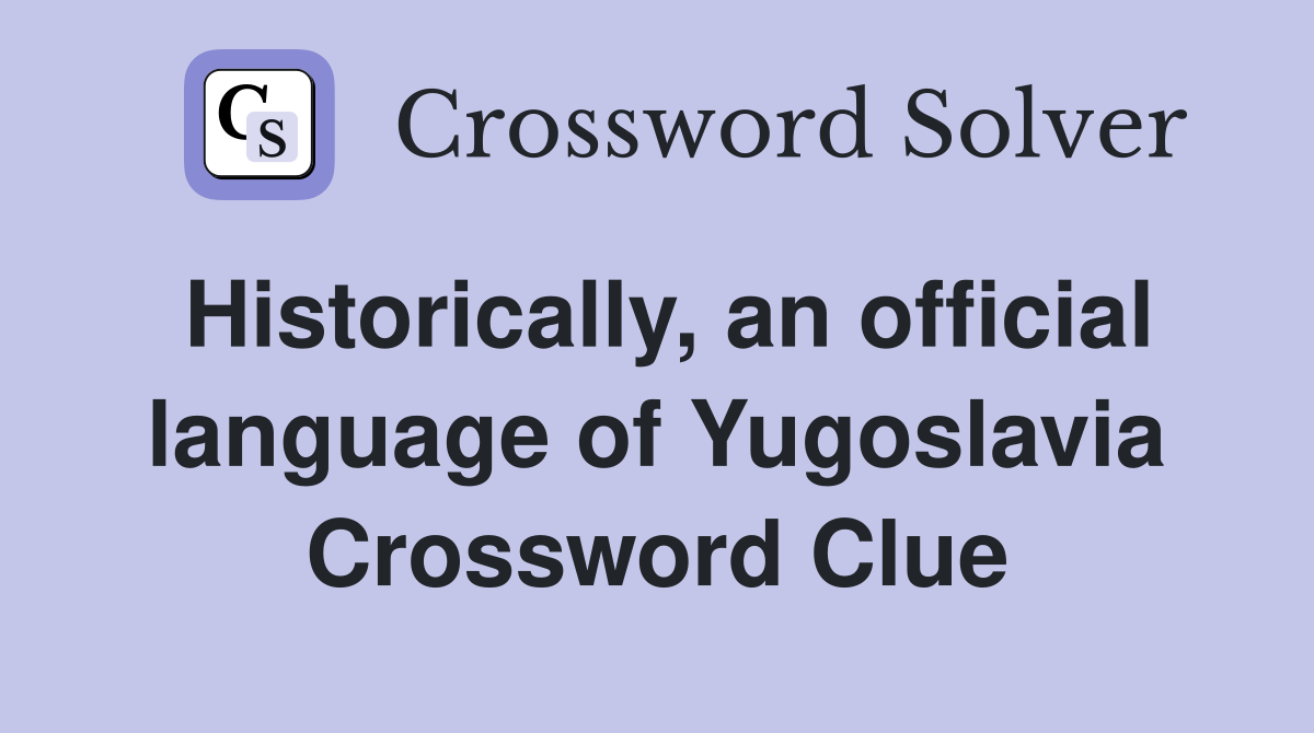 Historically, an official language of Yugoslavia Crossword Clue