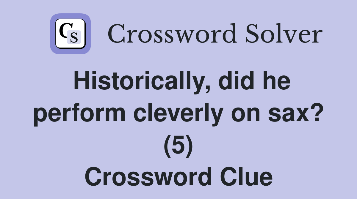 Historically, did he perform cleverly on sax? (5) Crossword Clue