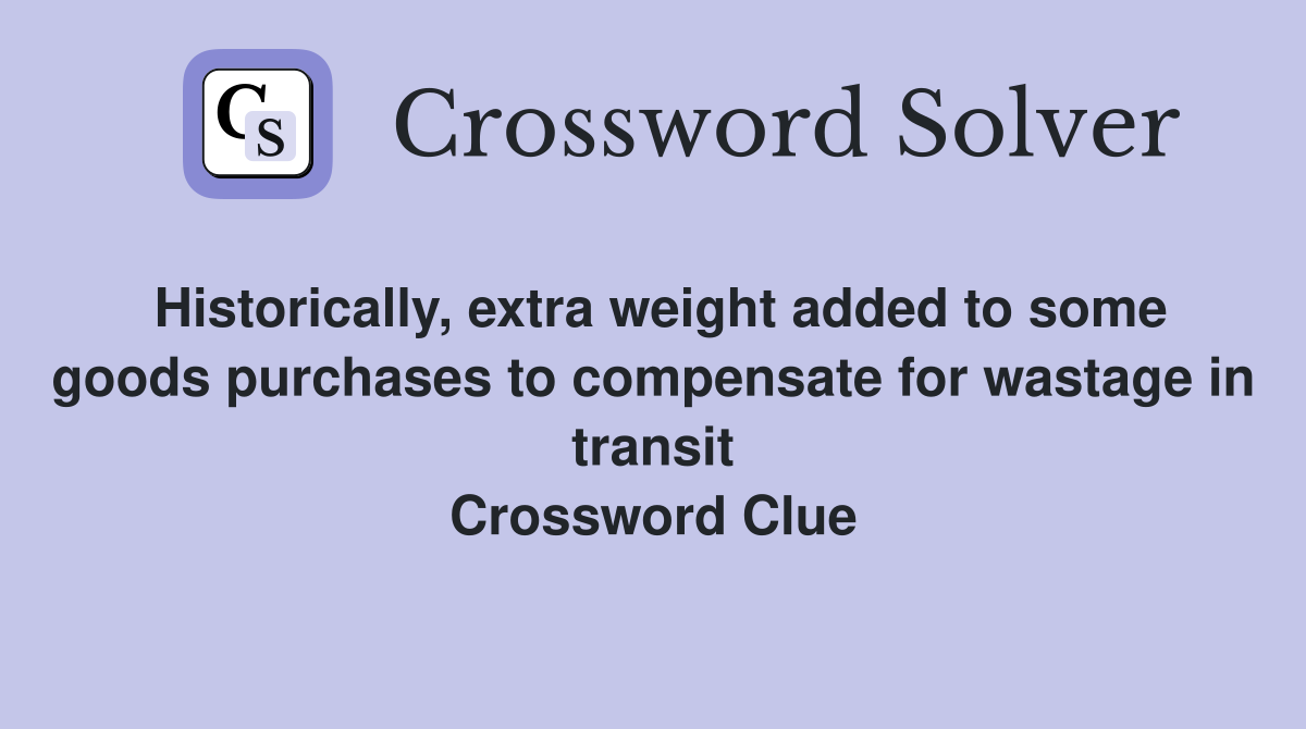 Historically, extra weight added to some goods purchases to compensate for wastage in transit Crossword Clue