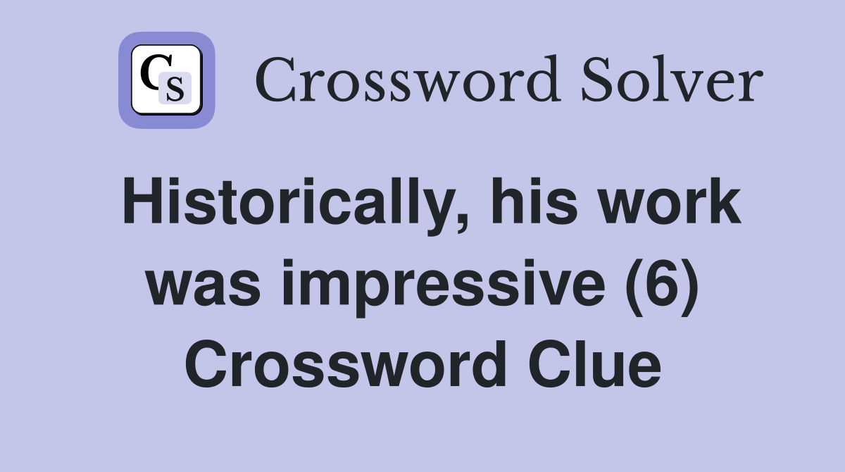 Historically, his work was impressive (6) Crossword Clue