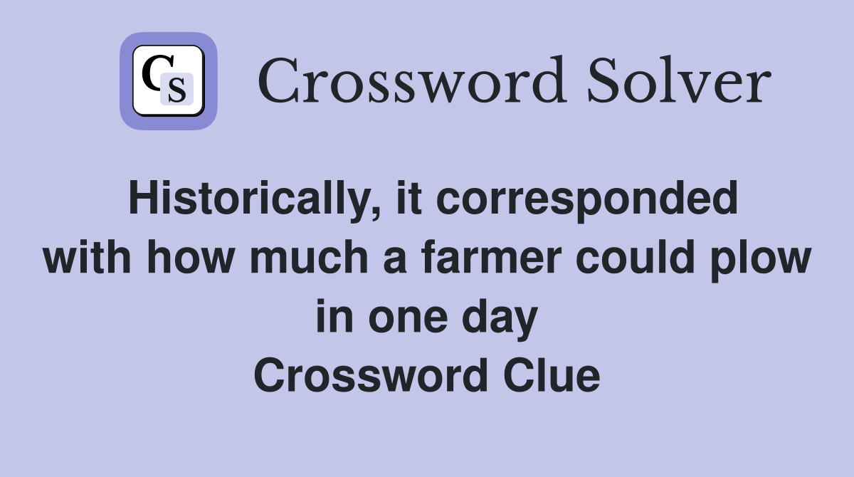 Historically, it corresponded with how much a farmer could plow in one day Crossword Clue