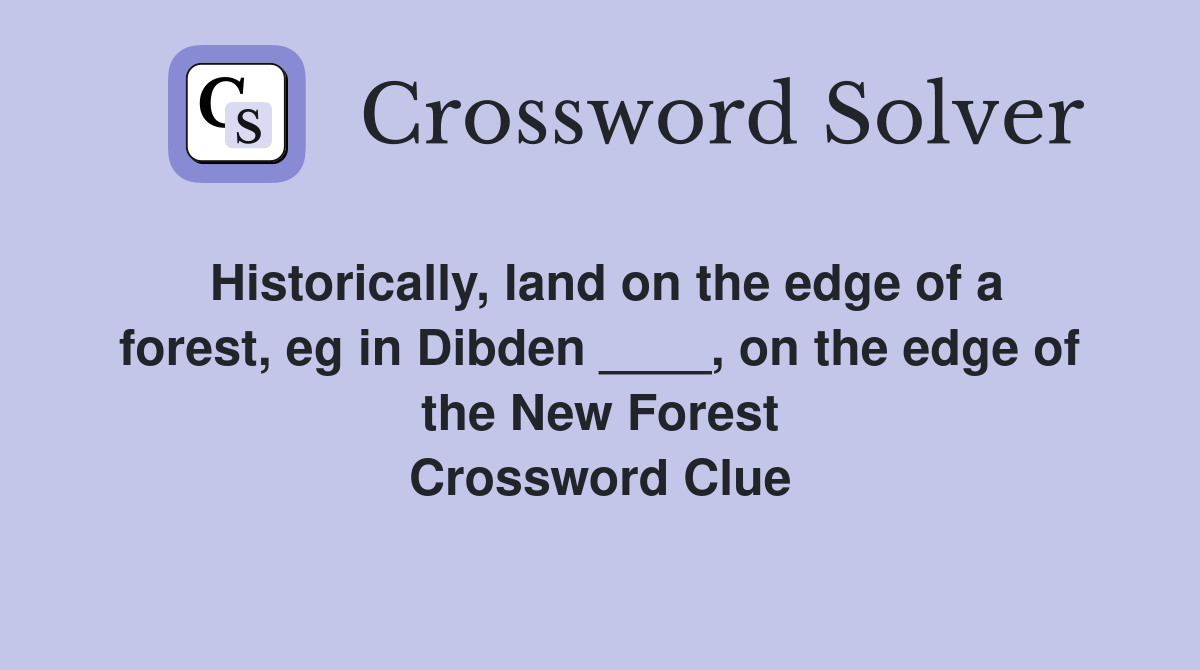 Historically, land on the edge of a forest, eg in Dibden ____, on the edge of the New Forest Crossword Clue