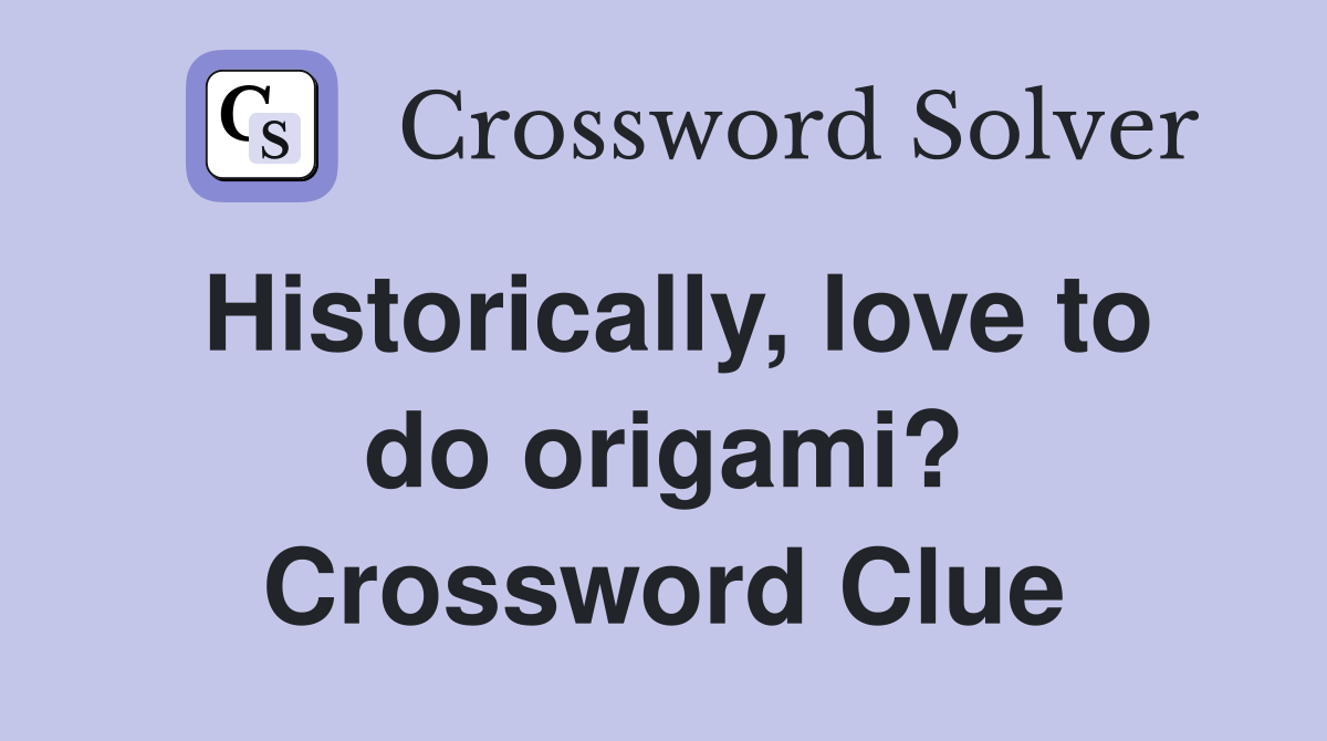 Historically, love to do origami? Crossword Clue