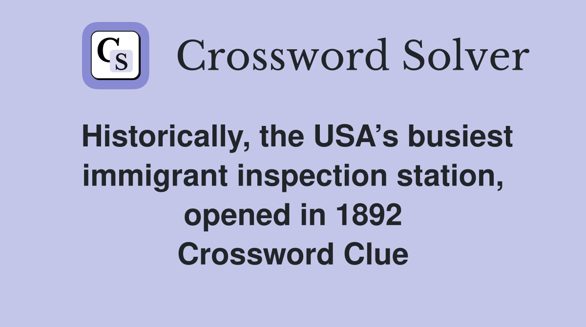 Historically, the USA’s busiest immigrant inspection station, opened in 1892 Crossword Clue
