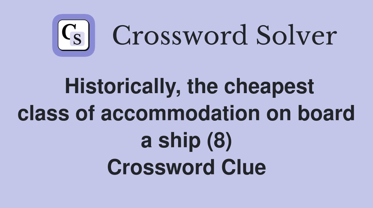 Historically, the cheapest class of accommodation on board a ship (8) Crossword Clue
