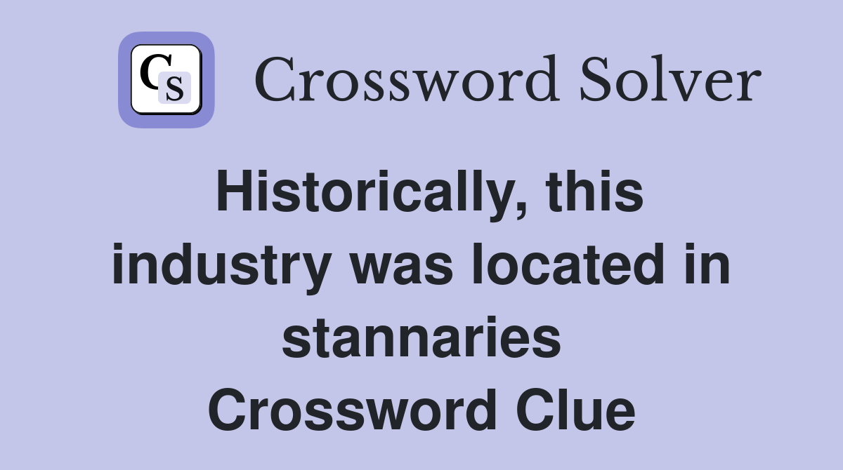Historically, this industry was located in stannaries Crossword Clue