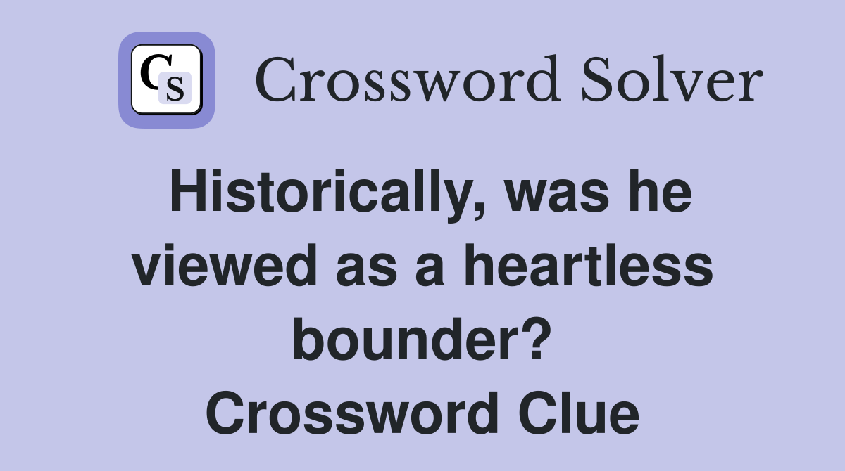 Historically, was he viewed as a heartless bounder? Crossword Clue