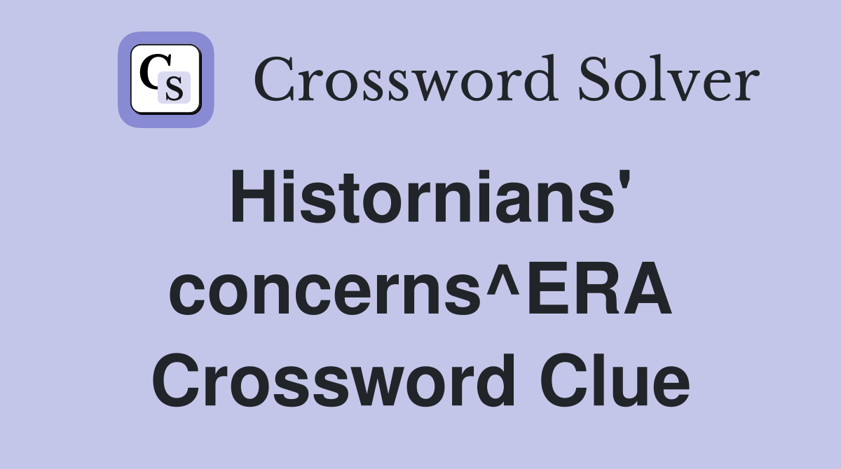 Histornians' concerns^ERA Crossword Clue