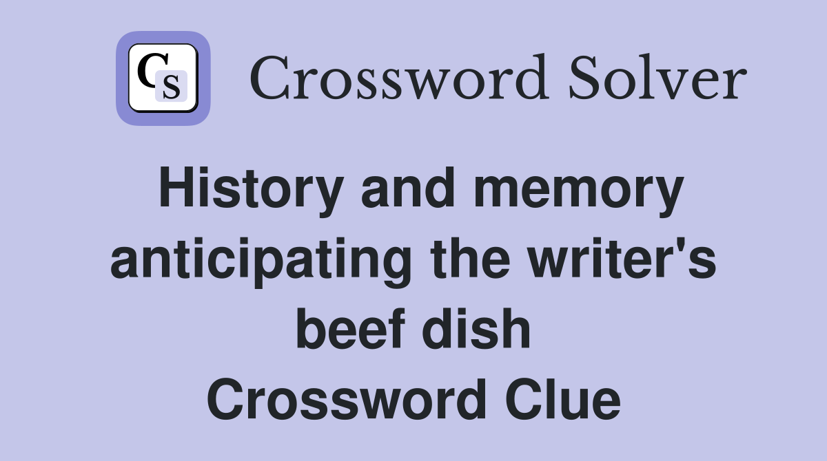 History and memory anticipating the writer's beef dish Crossword Clue