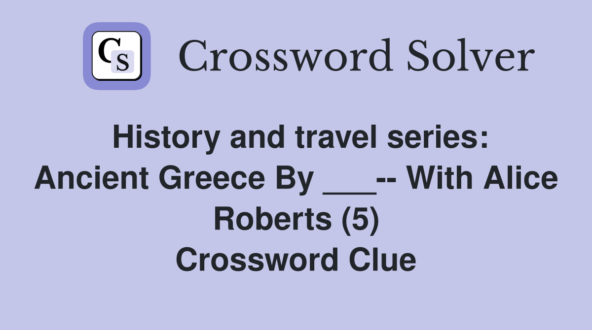 History and travel series: Ancient Greece By ___-- With Alice Roberts (5) Crossword Clue
