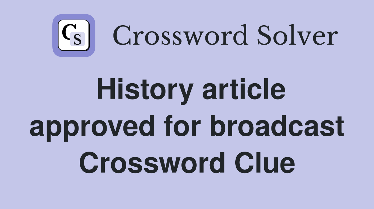 History article approved for broadcast Crossword Clue