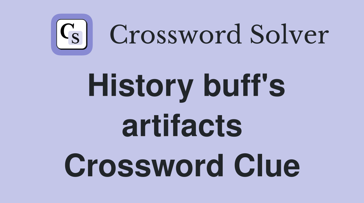 History buff's artifacts Crossword Clue
