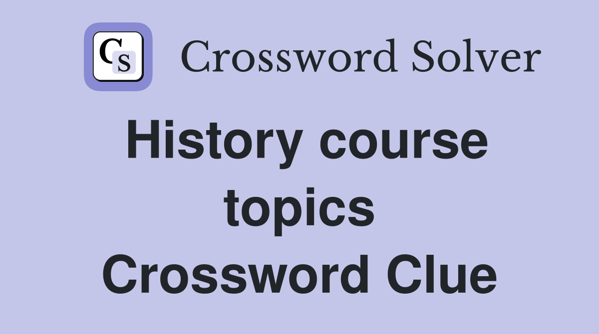 History course topics Crossword Clue