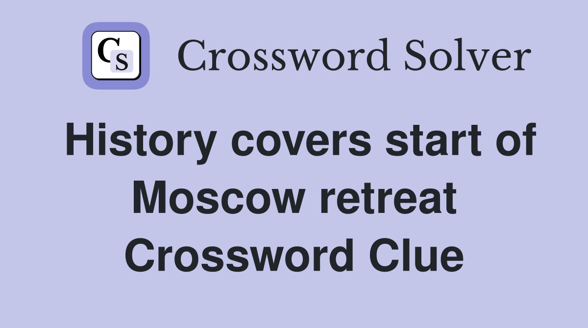 History covers start of Moscow retreat Crossword Clue