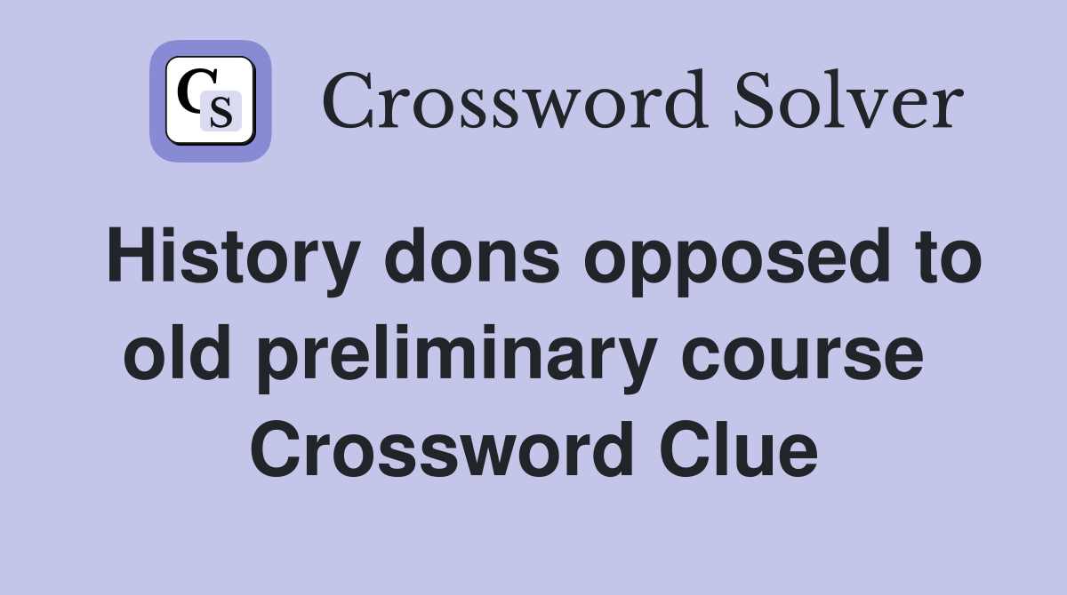 History dons opposed to old preliminary course  Crossword Clue
