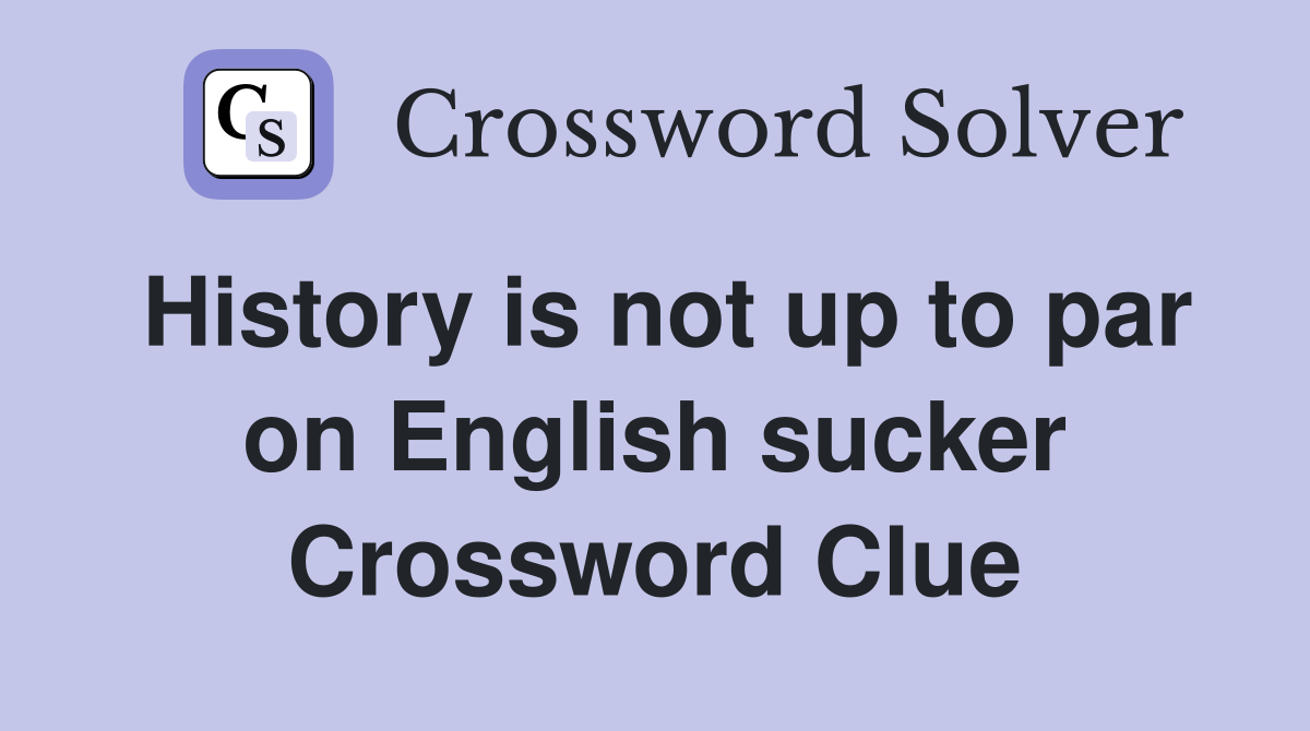 History is not up to par on English sucker Crossword Clue