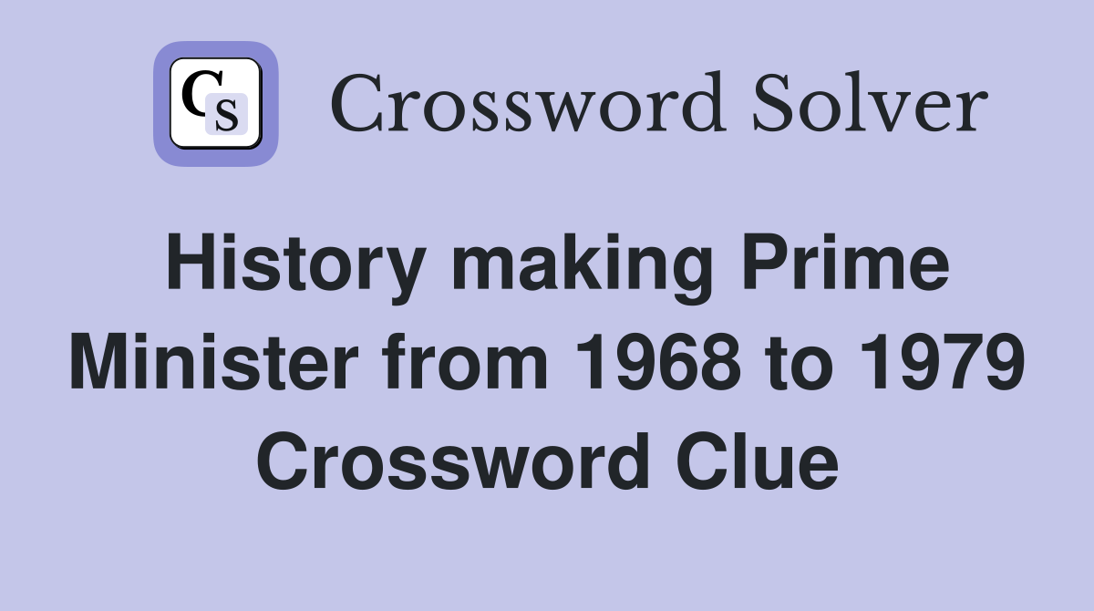 History making Prime Minister from 1968 to 1979 Crossword Clue