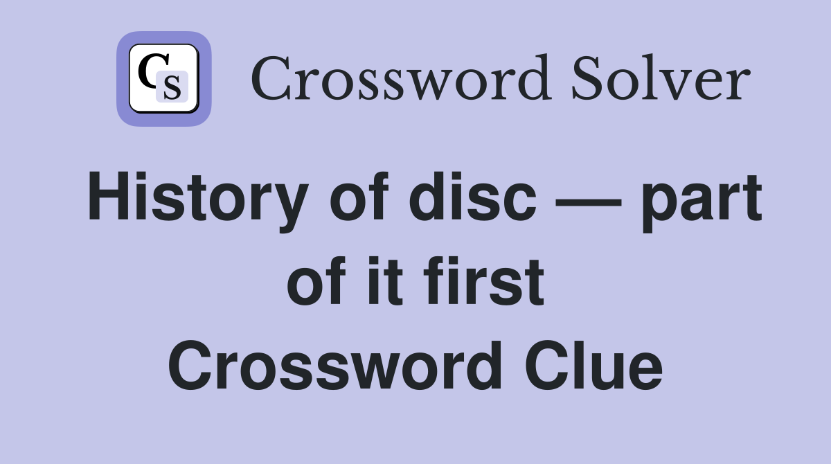 History of disc — part of it first Crossword Clue