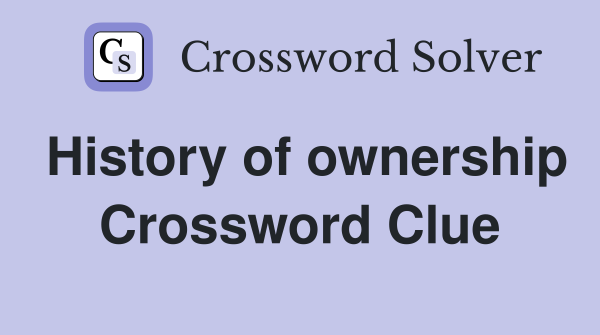 History of ownership Crossword Clue