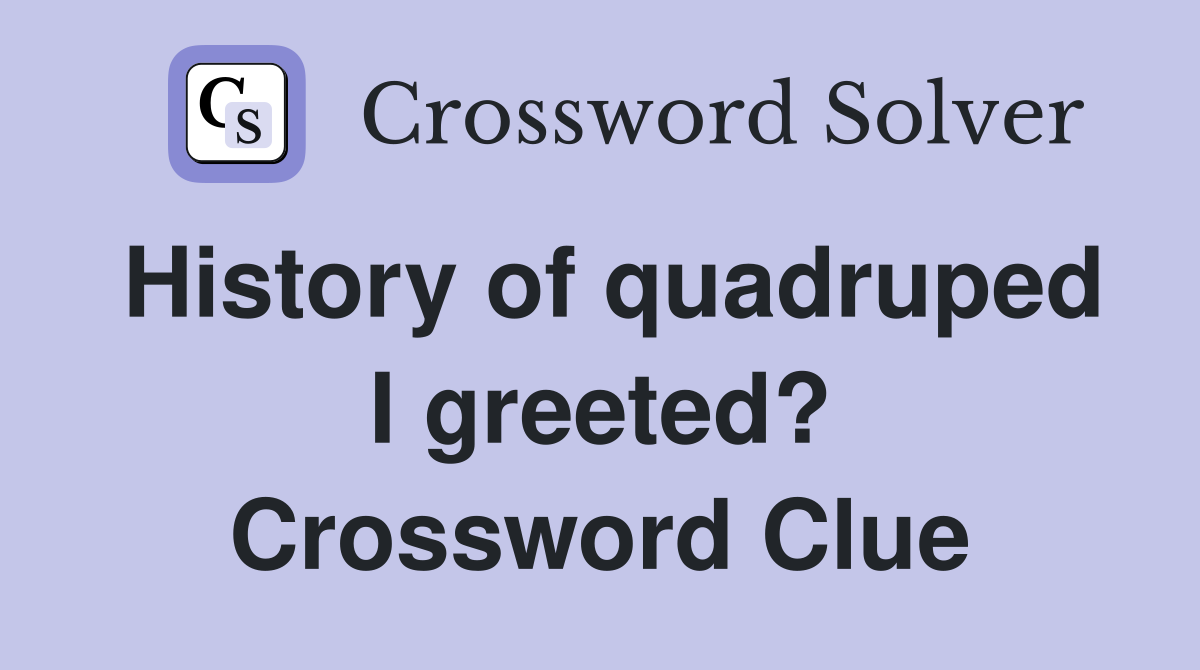 History of quadruped I greeted? Crossword Clue