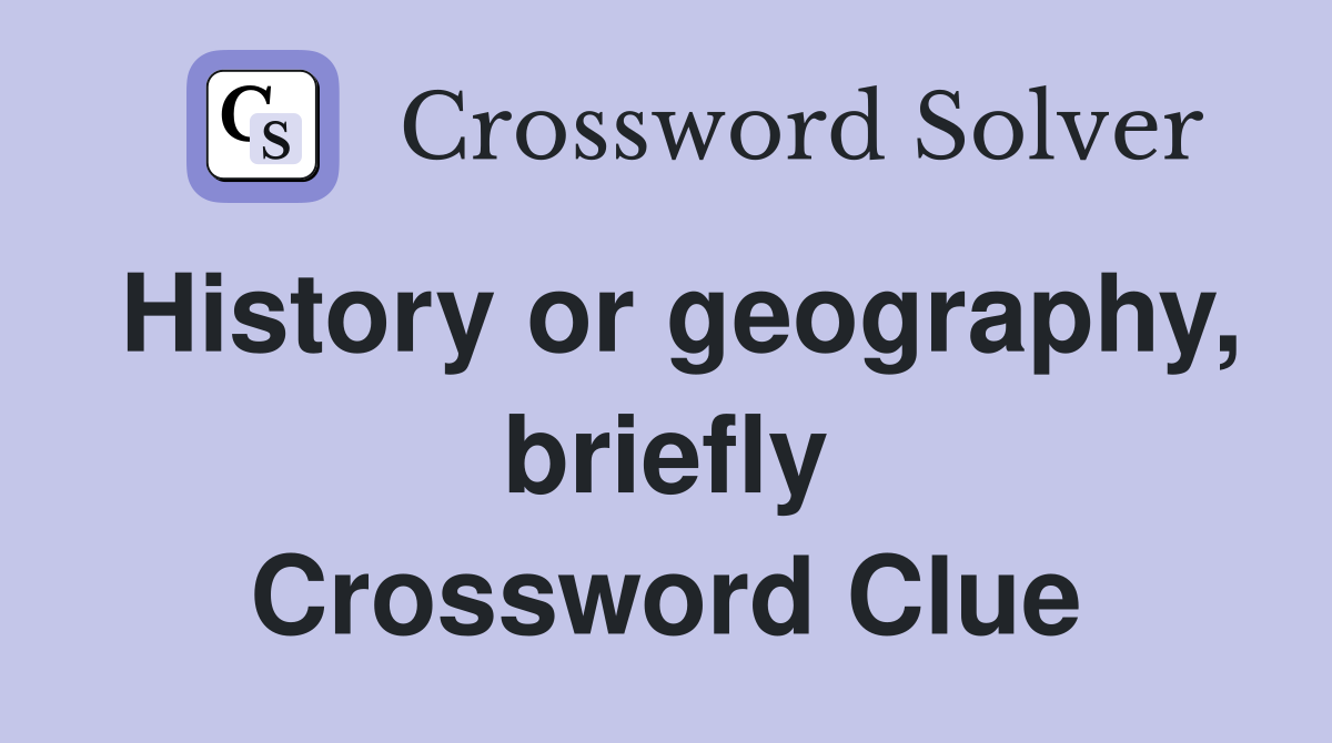 History or geography, briefly Crossword Clue