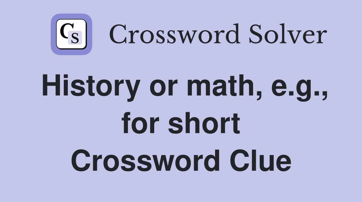 History or math, e.g., for short Crossword Clue