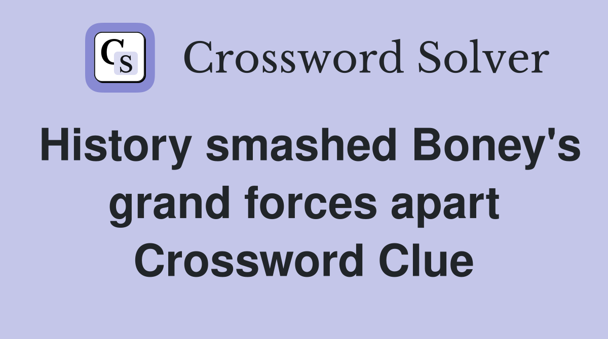 History smashed Boney's grand forces apart Crossword Clue