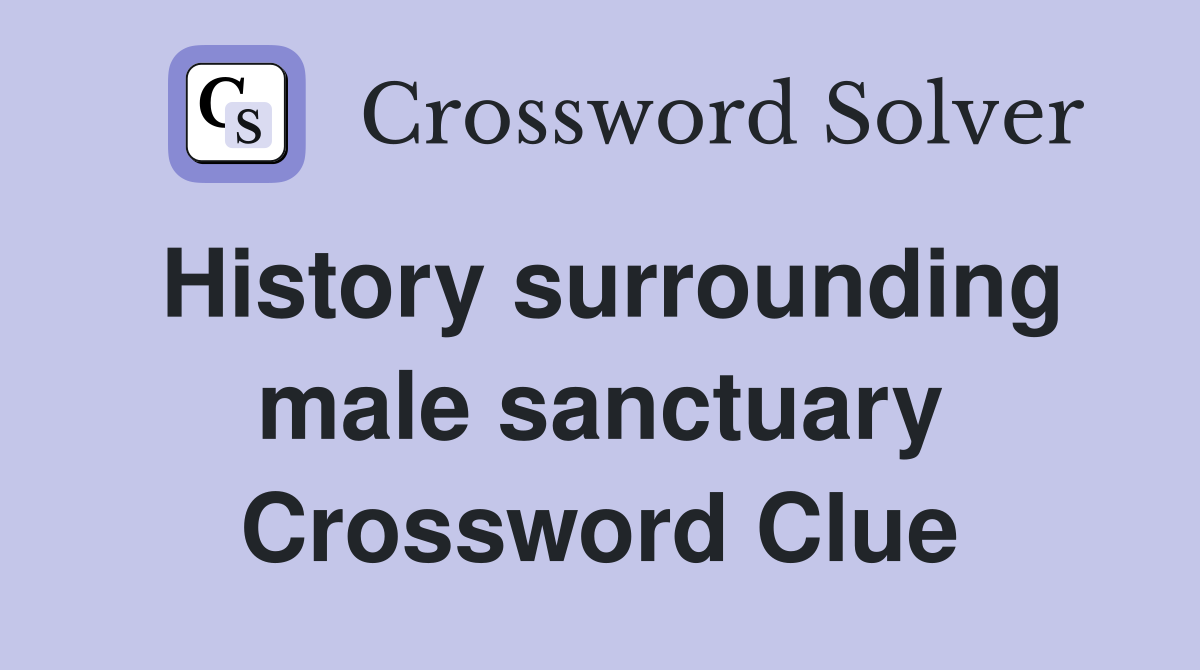 History surrounding male sanctuary Crossword Clue