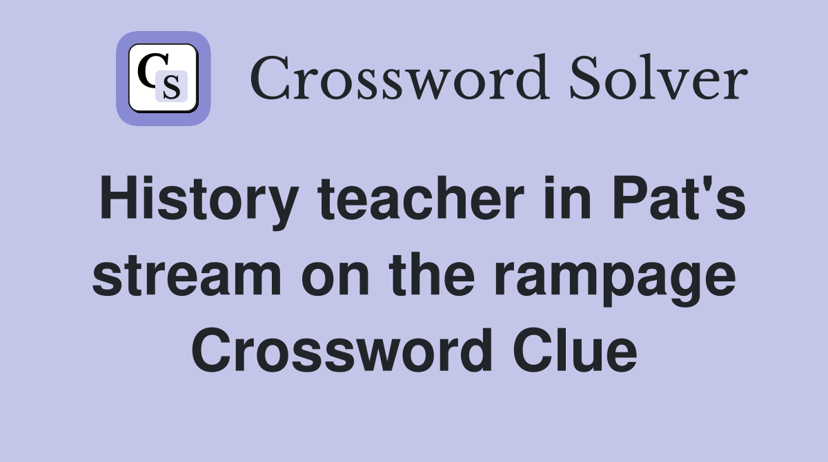 History teacher in Pat's stream on the rampage Crossword Clue