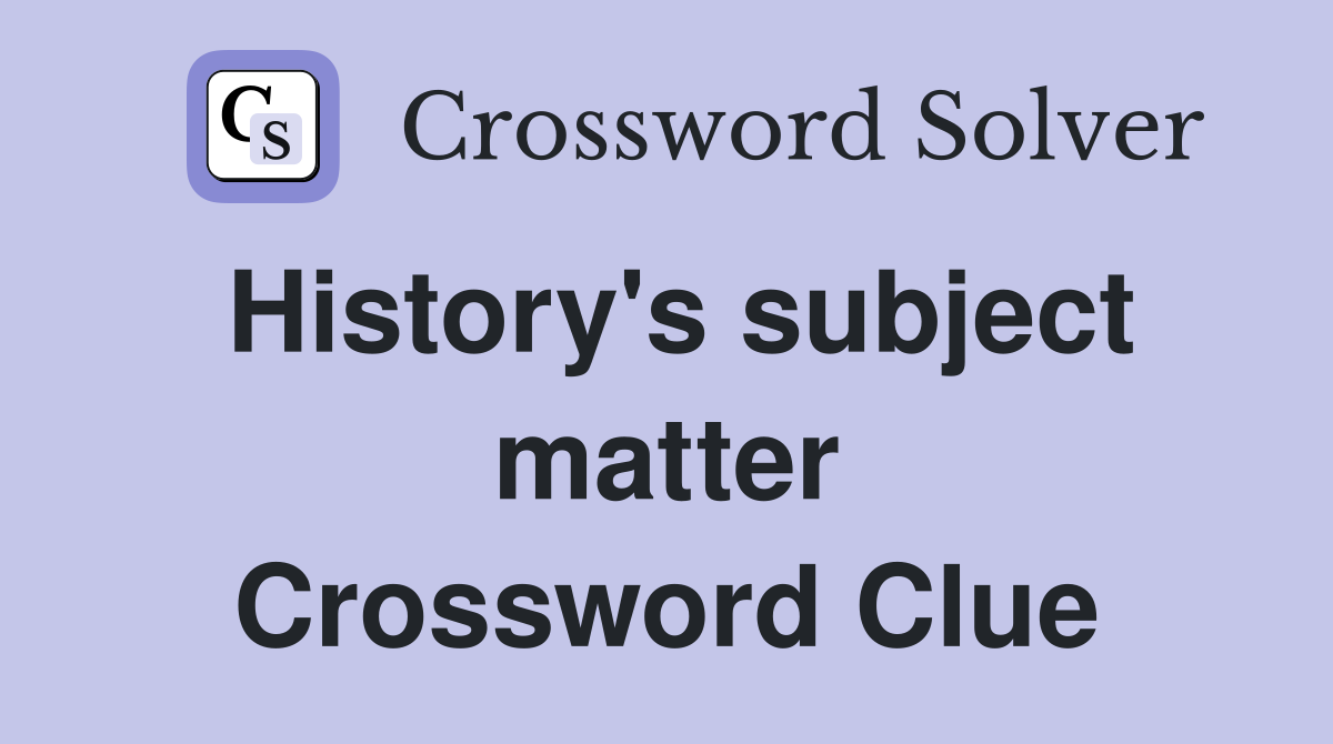 History's subject matter Crossword Clue
