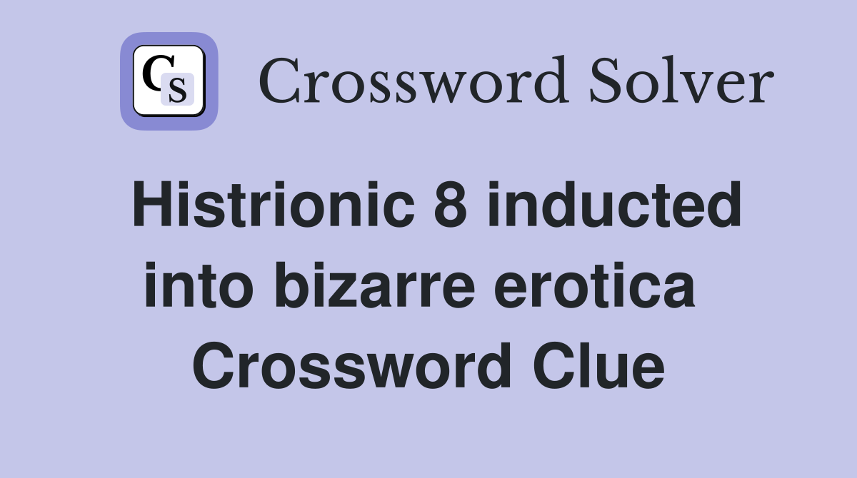 Histrionic 8 inducted into bizarre erotica  Crossword Clue