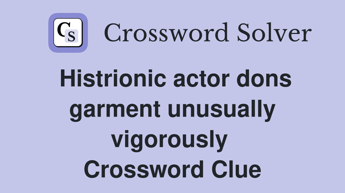 Histrionic actor dons garment unusually vigorously  Crossword Clue