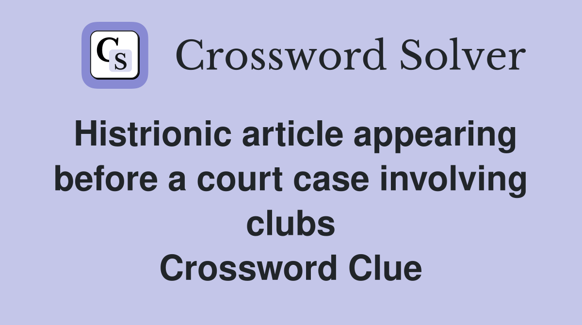 Histrionic article appearing before a court case involving clubs Crossword Clue