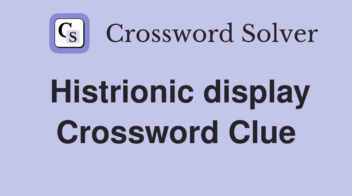 Histrionic display Crossword Clue
